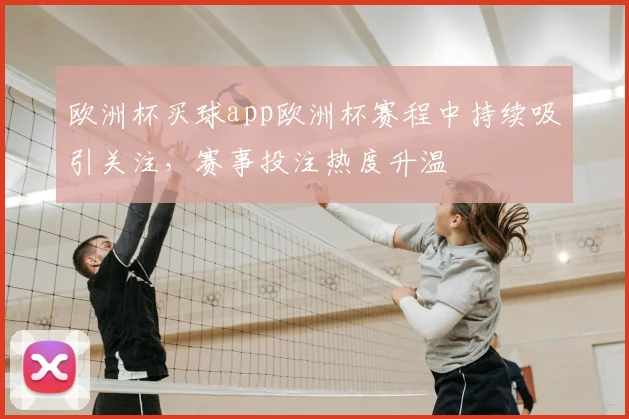 欧洲杯买球app欧洲杯赛程中持续吸引关注,赛事投注热度升温