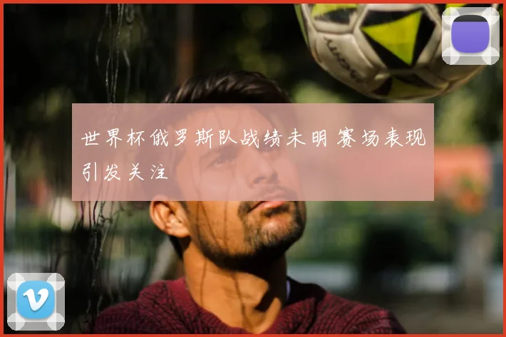 世界杯俄罗斯队战绩未明 赛场表现引发关注