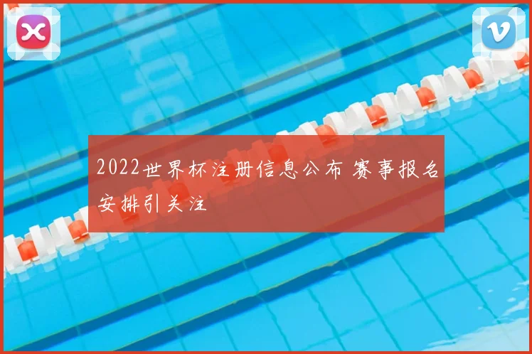 2022世界杯注册信息公布 赛事报名安排引关注