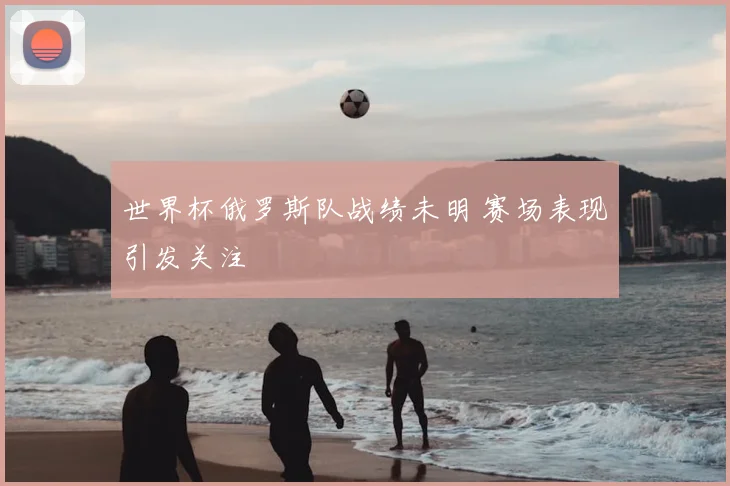 世界杯俄罗斯队战绩未明 赛场表现引发关注